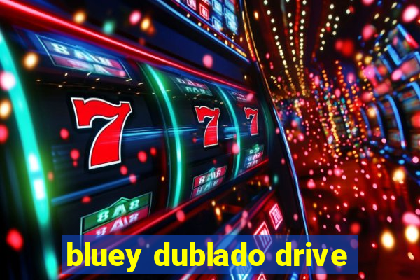 bluey dublado drive